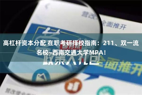 高杠杆资本分配 在职考研择校指南：211、双一流名校~西南交通大学MPA！