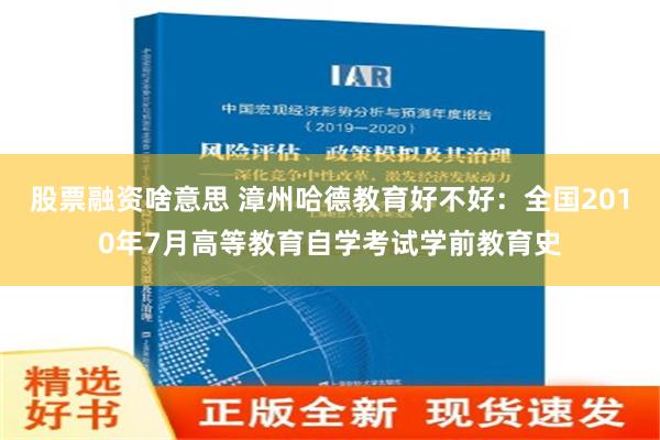 股票融资啥意思 漳州哈德教育好不好：全国2010年7月高等教育自学考试学前教育史