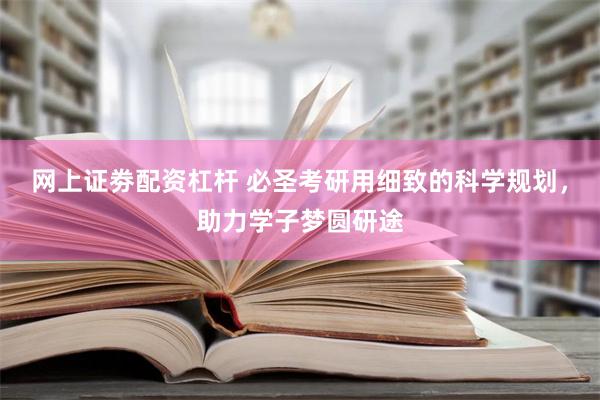 网上证劵配资杠杆 必圣考研用细致的科学规划，助力学子梦圆研途