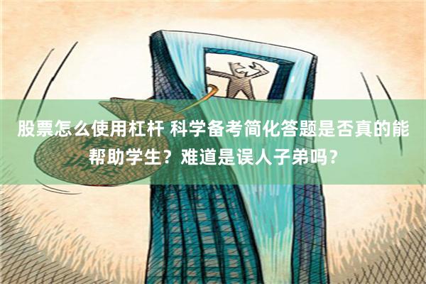 股票怎么使用杠杆 科学备考简化答题是否真的能帮助学生？难道是误人子弟吗？