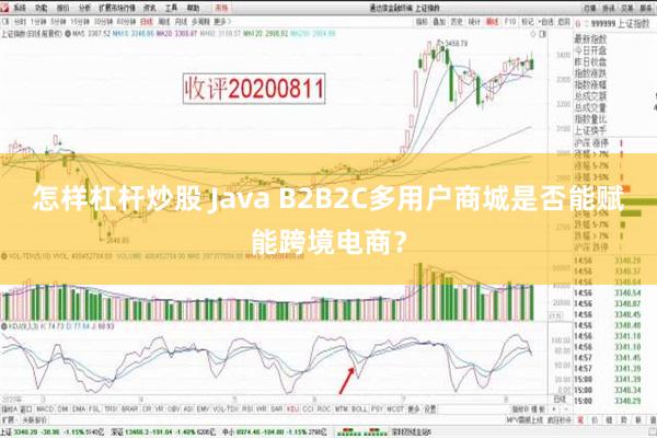 怎样杠杆炒股 Java B2B2C多用户商城是否能赋能跨境电商？