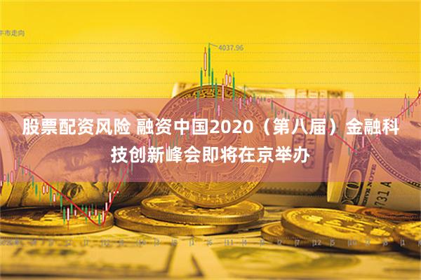 股票配资风险 融资中国2020（第八届）金融科技创新峰会即将在京举办