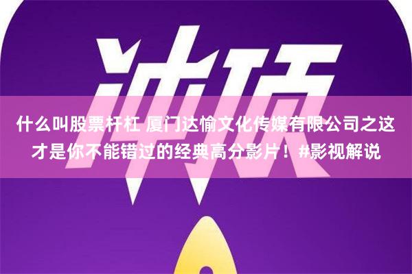 什么叫股票杆杠 厦门达愉文化传媒有限公司之这才是你不能错过的经典高分影片！#影视解说