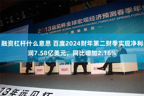 融资杠杆什么意思 百度2024财年第二财季实现净利润7.58亿美元，同比增加2.16%