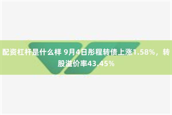 配资杠杆是什么样 9月4日彤程转债上涨1.58%，转股溢价率43.45%