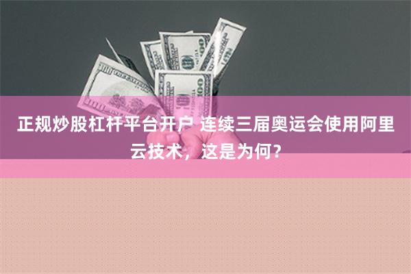 正规炒股杠杆平台开户 连续三届奥运会使用阿里云技术，这是为何？