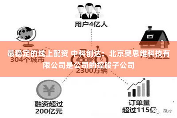 最稳定的线上配资 中科创达：北京奥思维科技有限公司是公司的控股子公司