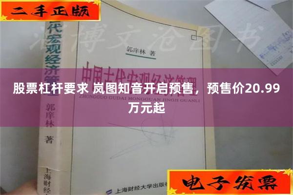 股票杠杆要求 岚图知音开启预售，预售价20.99万元起