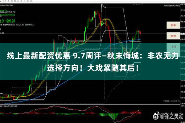 线上最新配资优惠 9.7周评—秋末悔城：非农无力选择方向！大戏紧随其后！