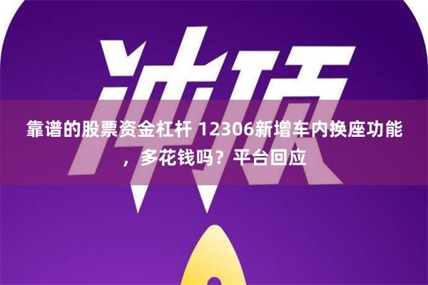 靠谱的股票资金杠杆 12306新增车内换座功能，多花钱吗？平台回应