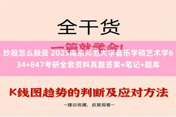 炒股怎么融资 2025南京师范大学音乐学硕艺术学634+847考研全套资料真题答案+笔记+题库