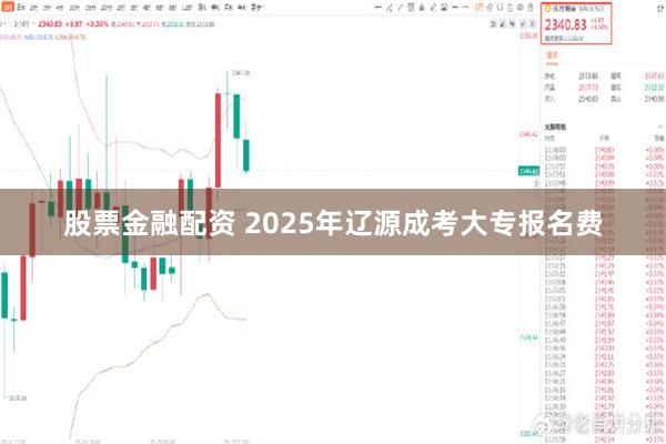 股票金融配资 2025年辽源成考大专报名费