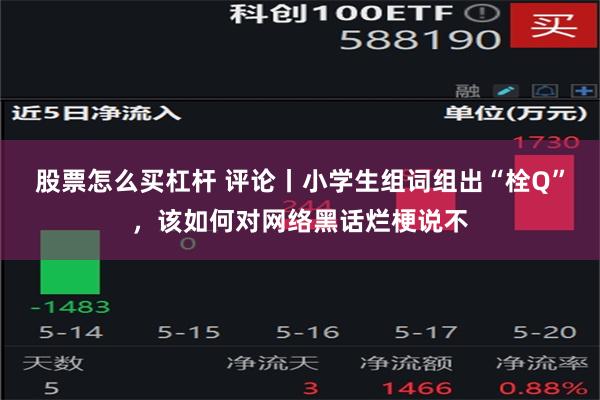 股票怎么买杠杆 评论丨小学生组词组出“栓Q”，该如何对网络黑话烂梗说不