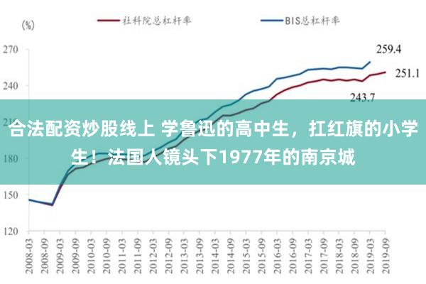 合法配资炒股线上 学鲁迅的高中生，扛红旗的小学生！法国人镜头下1977年的南京城