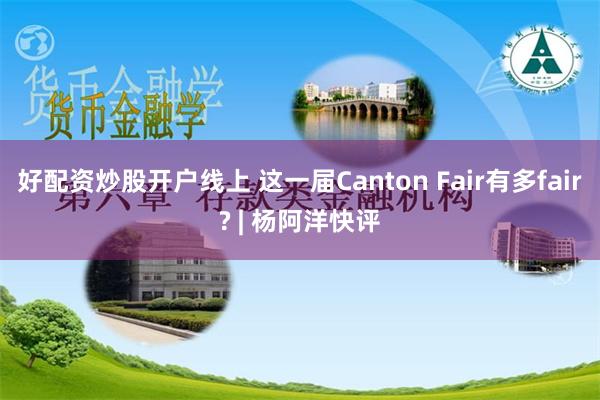 好配资炒股开户线上 这一届Canton Fair有多fair? | 杨阿洋快评