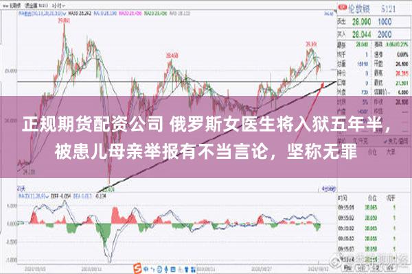 正规期货配资公司 俄罗斯女医生将入狱五年半，被患儿母亲举报有不当言论，坚称无罪