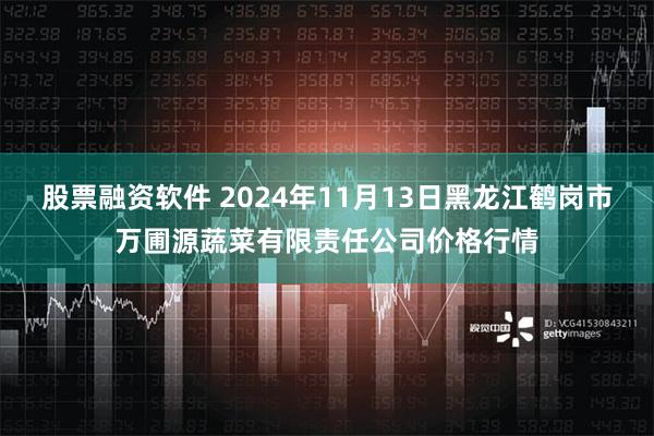 股票融资软件 2024年11月13日黑龙江鹤岗市万圃源蔬菜有限责任公司价格行情