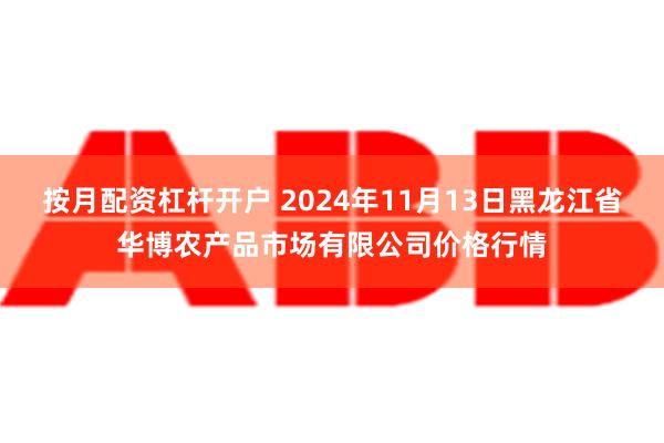 按月配资杠杆开户 2024年11月13日黑龙江省华博农产品市场有限公司价格行情