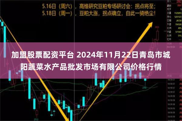 加盟股票配资平台 2024年11月22日青岛市城阳蔬菜水产品批发市场有限公司价格行情