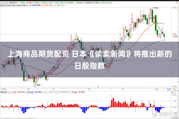 上海商品期货配资 日本《读卖新闻》将推出新的日股指数