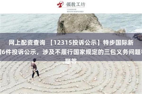 网上配资查询 【12315投诉公示】特步国际新增6件投诉公示，涉及不履行国家规定的三包义务问题等