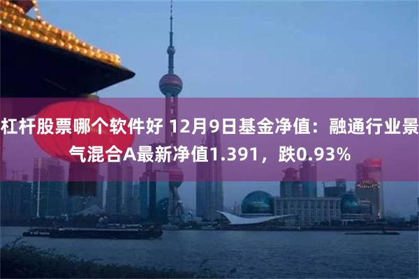 杠杆股票哪个软件好 12月9日基金净值：融通行业景气混合A最新净值1.391，跌0.93%