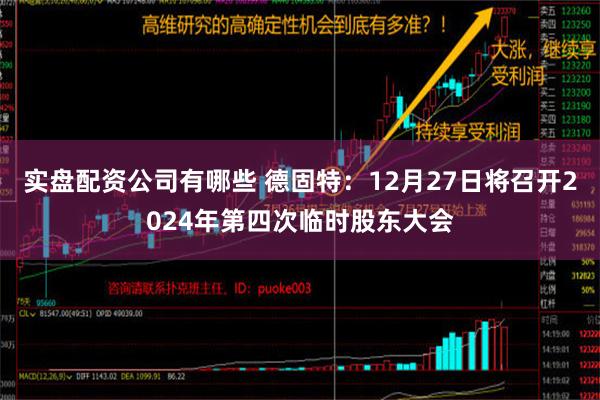 实盘配资公司有哪些 德固特：12月27日将召开2024年第四次临时股东大会