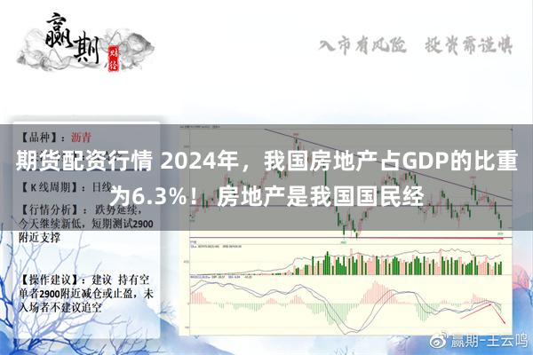 期货配资行情 2024年，我国房地产占GDP的比重为6.3%！ 房地产是我国国民经